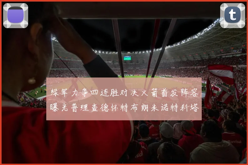 绿军力争四连胜对决火箭首发阵容曝光普理查德怀特布朗米诺特科塔齐上阵