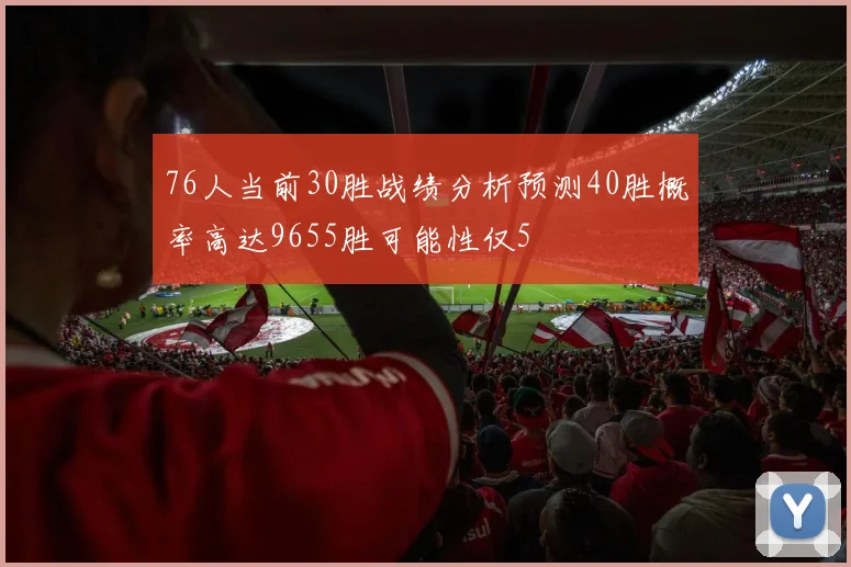 76人当前30胜战绩分析预测40胜概率高达9655胜可能性仅5