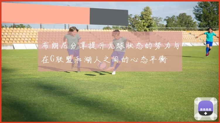 布朗尼分享提升无球状态的努力与在G联盟和湖人之间的心态平衡