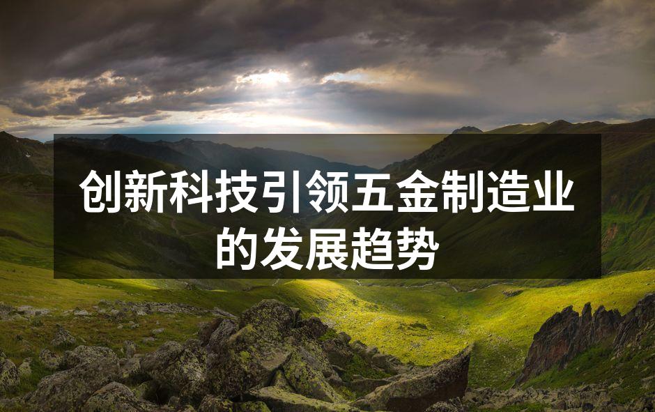 创新科技引领五金制造业的发展趋势