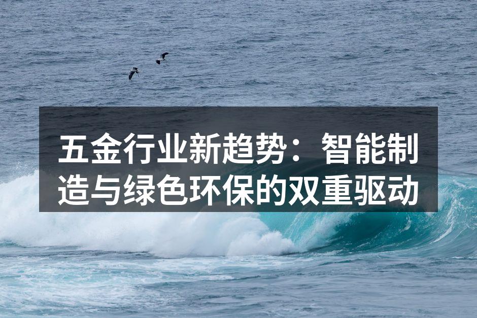 五金行业新趋势：智能制造与绿色环保的双重驱动