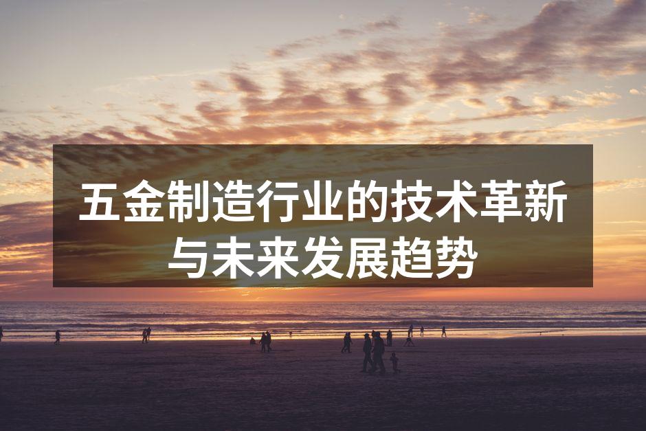 五金制造行业的技术革新与未来发展趋势