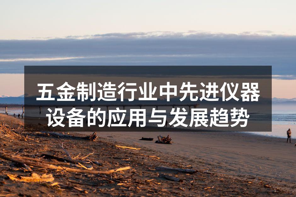 五金制造行业中先进仪器设备的应用与发展趋势